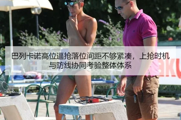 巴列卡诺高位逼抢落位间距不够紧凑，上抢时机与防线协同考验整体体系